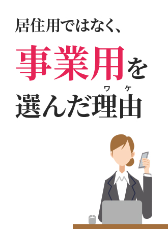居住用ではなく、事業用を選んだ理由